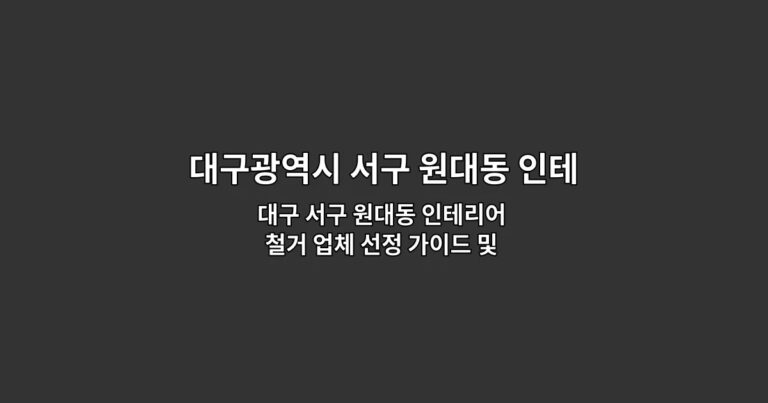 대구 서구 원대동 인테리어 철거 업체 선정 가이드 및 비용 견적 비교 팁