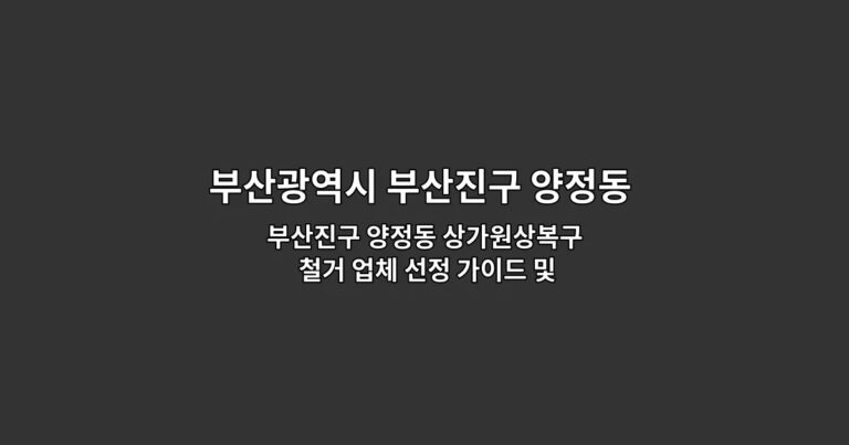 부산진구 양정동 상가원상복구 철거 업체 선정 가이드 및 비용 아끼는 팁