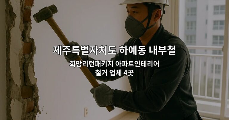 제주특별자치도 하예동 내부철거 희망리턴패키지 아파트인테리어철거 업체 4곳