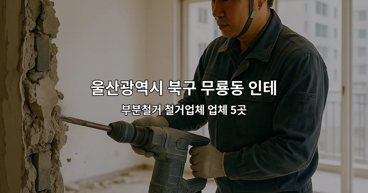 울산광역시 북구 무룡동 인테리어철거 부분철거 철거업체 업체 5곳