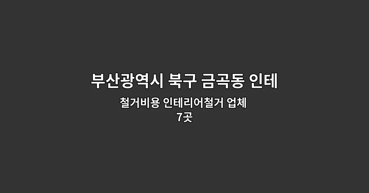 부산광역시 북구 금곡동 인테리어철거업체 철거비용 인테리어철거 업체 7곳