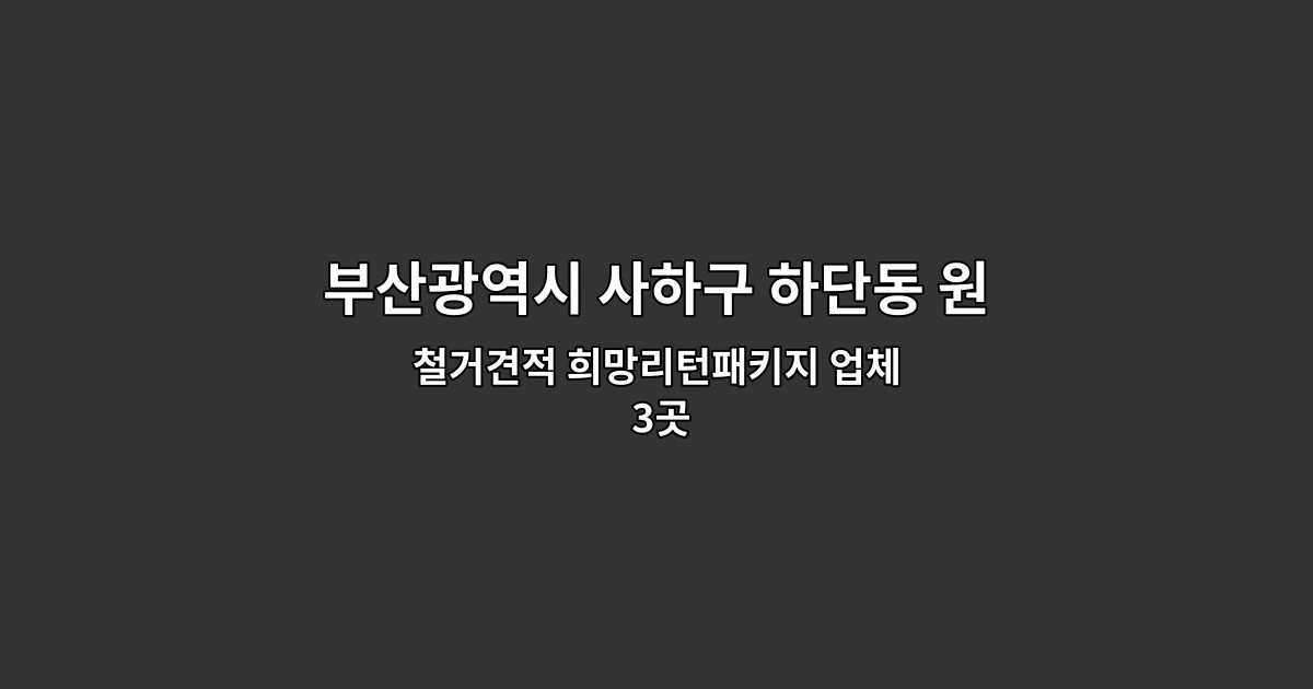 부산광역시 사하구 하단동 원상복구철거 철거견적 희망리턴패키지 업체 3곳