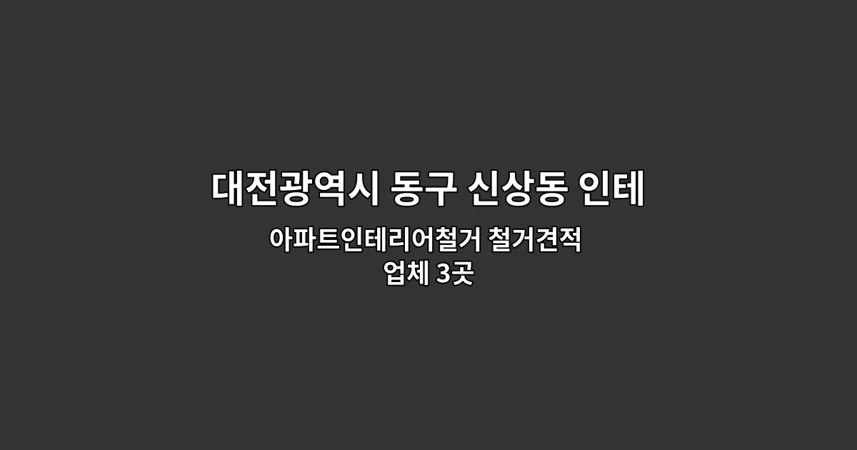 대전광역시 동구 신상동 인테리어철거업체 아파트인테리어철거 철거견적 업체 3곳